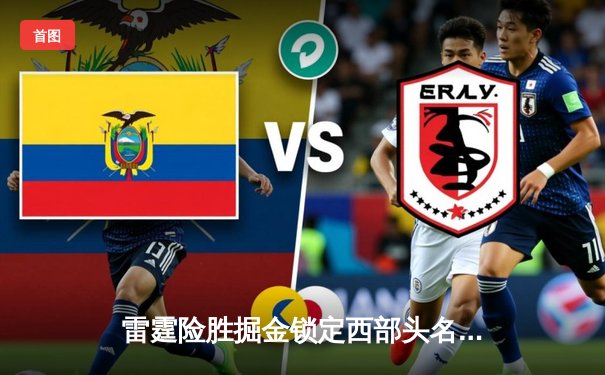 雷霆险胜掘金锁定西部头名，亚历山大关键三分定胜局