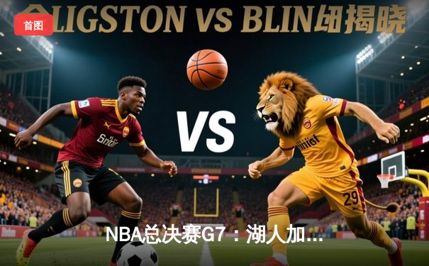 NBA总决赛G7：湖人加时险胜凯尔特人，詹姆斯三双率队夺冠