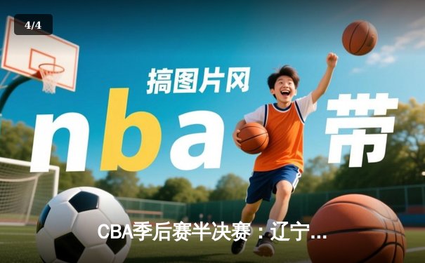 CBA季后赛半决赛：辽宁队加时险胜广东队，赵继伟狂砍35分助队夺赛点 - 4