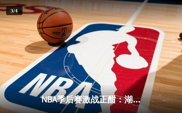 NBA季后赛激战正酣：湖人险胜勇士，詹姆斯关键三分锁定胜局 - 3