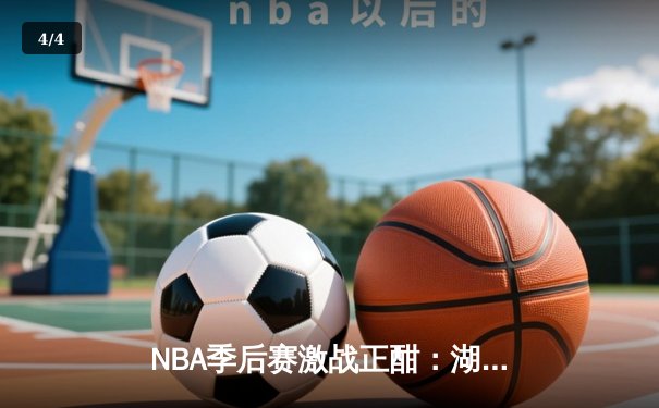NBA季后赛激战正酣：湖人险胜勇士，詹姆斯关键三分锁定胜局 - 4