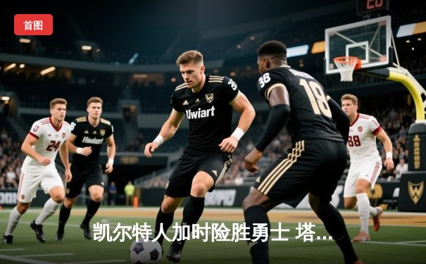 凯尔特人加时险胜勇士 塔图姆44分创赛季新高