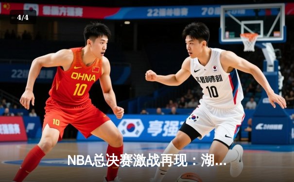 NBA总决赛激战再现：湖人逆转雄鹿夺得赛点，詹姆斯狂砍40分献关键封盖 - 4