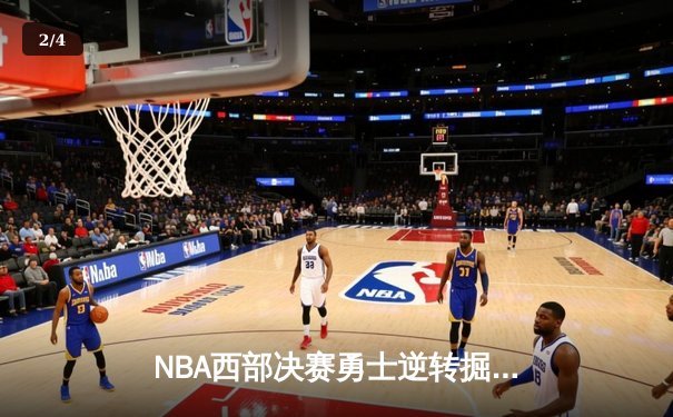 NBA西部决赛勇士逆转掘金，库里末节狂飙定乾坤 - 2