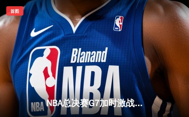 NBA总决赛G7加时激战，詹姆斯38+12+9率湖人险胜雄鹿夺冠