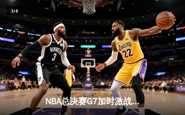 NBA总决赛G7加时激战，詹姆斯38+12+9率湖人险胜雄鹿夺冠 - 3