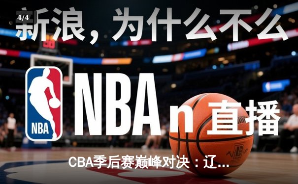 CBA季后赛巅峰对决：辽宁本钢加时险胜广东宏远 赵继伟砍30+12率队逆转 - 4
