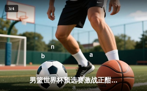 男篮世界杯预选赛激战正酣 中国队加时险胜澳大利亚创历史 - 3