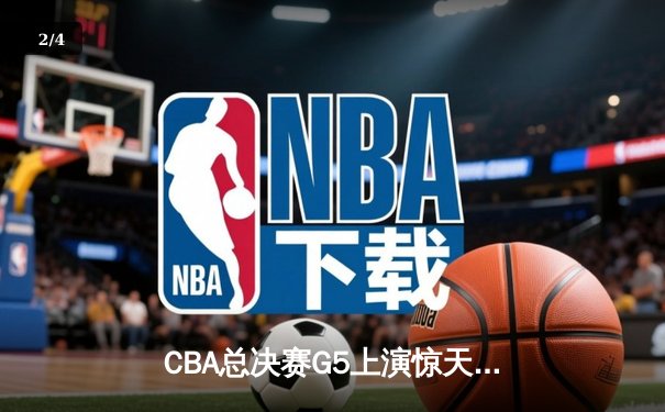 CBA总决赛G5上演惊天逆转，辽宁本钢加时力克广东宏远成功卫冕 - 2