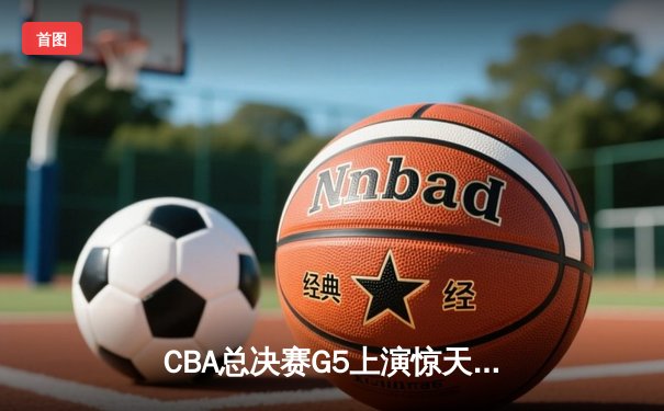 CBA总决赛G5上演惊天逆转 辽宁本钢加时险胜广东东莞大益夺得总冠军